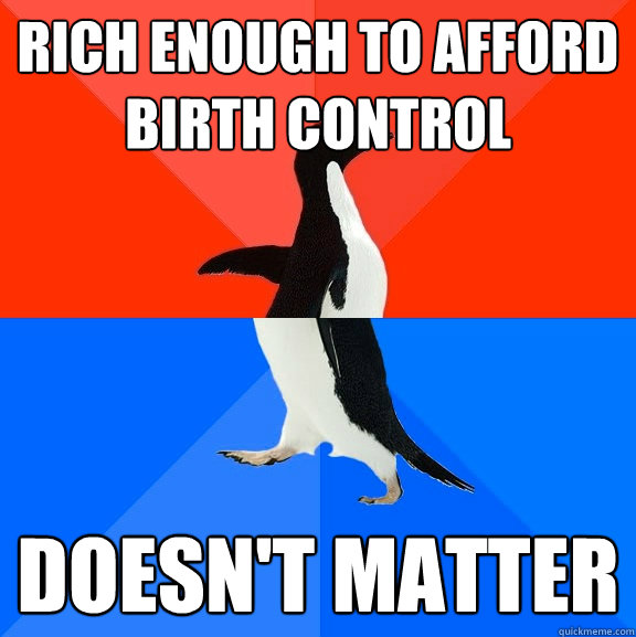 rich enough to afford birth control doesn't matter  Socially Awesome Awkward Penguin