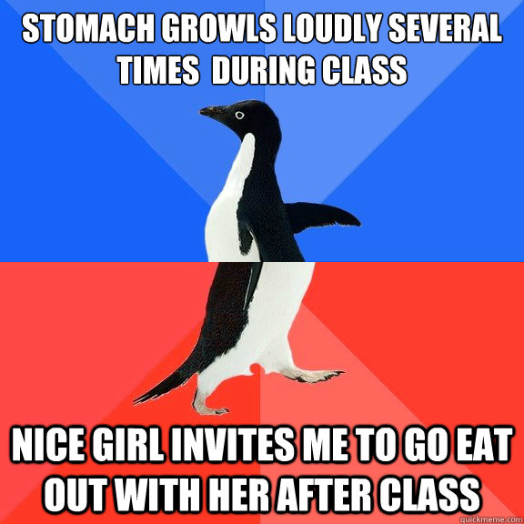 Stomach growls loudly several times  during class Nice girl invites me to go eat out with her after class - Stomach growls loudly several times  during class Nice girl invites me to go eat out with her after class  Socially Awkward Awesome Penguin