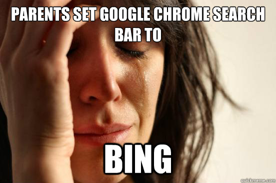 Parents set google chrome search bar to bing  First World Problems
