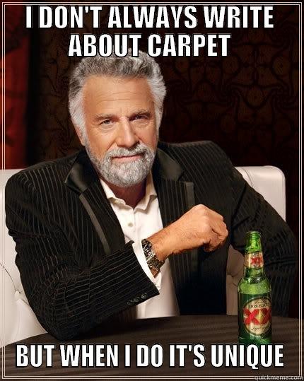 I DON'T ALWAYS WRITE ABOUT CARPET BUT WHEN I DO IT'S UNIQUE The Most Interesting Man In The World