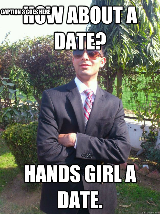 How about a date? Hands girl a date. Caption 3 goes here  awkwardKG