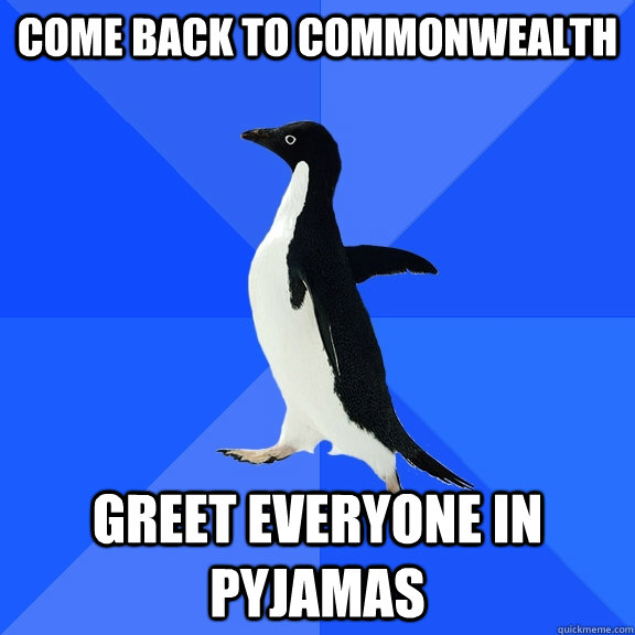 Come back to commonwealth Greet everyone in pyjamas  Socially Awkward Penguin