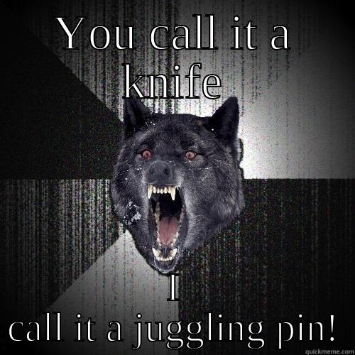 YOU CALL IT A KNIFE I CALL IT A JUGGLING PIN! Insanity Wolf