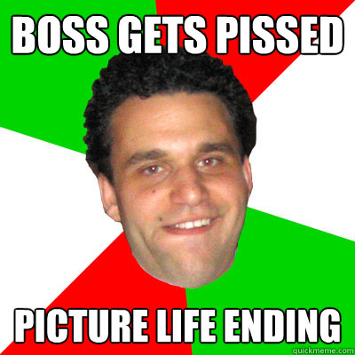 Boss Gets Pissed Picture Life Ending  