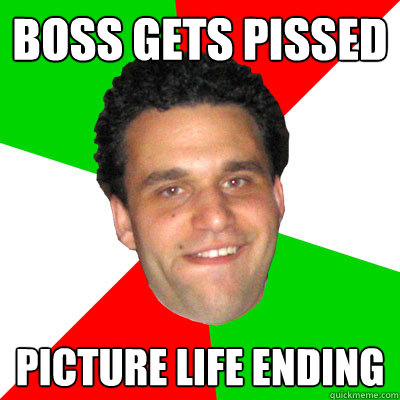 Boss Gets Pissed Picture Life Ending  Overly Dramatic Wop