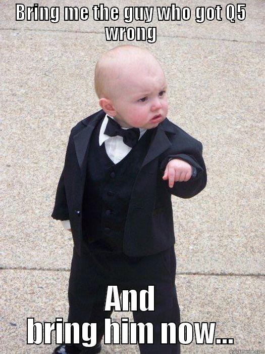 BRING ME THE GUY WHO GOT Q5 WRONG AND BRING HIM NOW... Baby Godfather