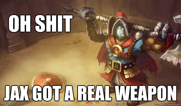 Oh shit Jax got a real weapon - Oh shit Jax got a real weapon  Misc