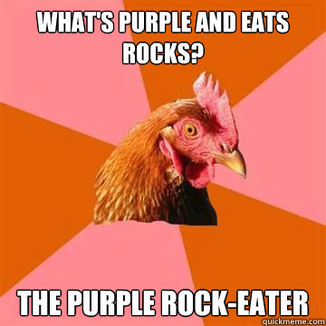 What's purple and eats rocks? the purple rock-eater  Anti-Joke Chicken