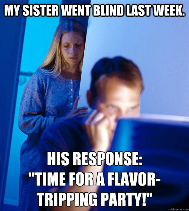 My sister went blind last week. His response:
