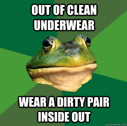 Out of clean underwear Wear a dirty pair inside out  Foul Bachelor Frog