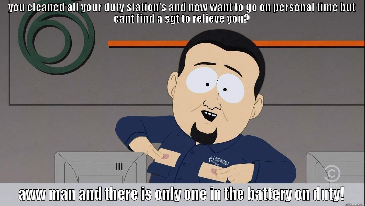 YOU CLEANED ALL YOUR DUTY STATION'S AND NOW WANT TO GO ON PERSONAL TIME BUT CANT FIND A SGT TO RELIEVE YOU? AWW MAN AND THERE IS ONLY ONE IN THE BATTERY ON DUTY! Misc