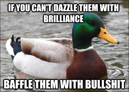 if you can't dazzle them with brilliance baffle them with bullshit  Actual Advice Mallard