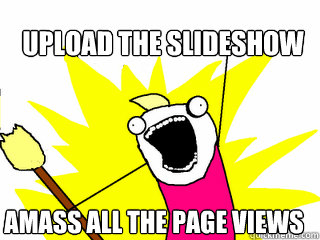 upload the slideshow amass all the page views  All The Things