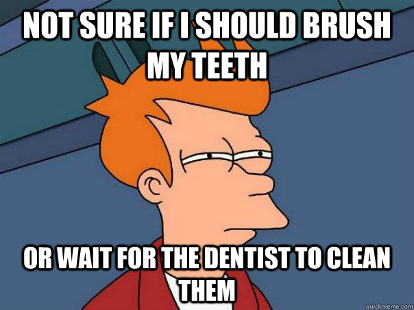 Not Sure if i should brush my teeth or wait for the dentist to clean them  Futurama Fry