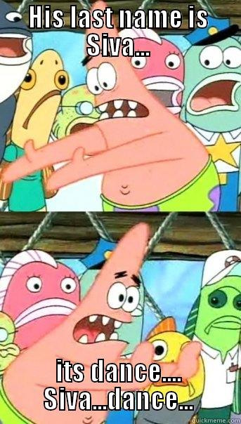 HIS LAST NAME IS SIVA... ITS DANCE.... SIVA...DANCE... Push it somewhere else Patrick
