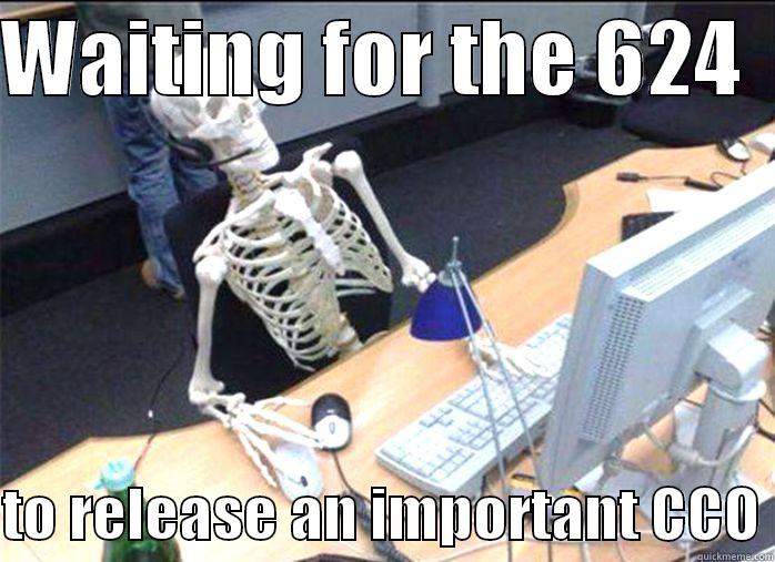 WAITING FOR THE 624    TO RELEASE AN IMPORTANT CCO Misc