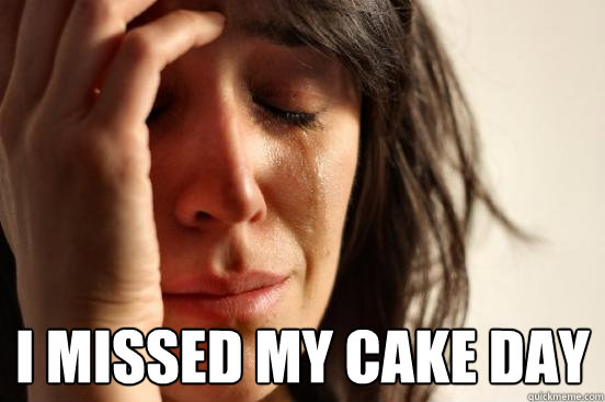  I missed my cake day  First World Problems