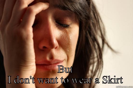  BUT I DON'T WANT TO WEAR A SKIRT First World Problems