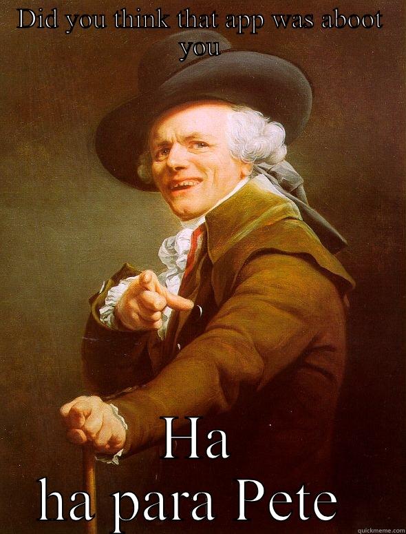 DID YOU THINK THAT APP WAS ABOOT YOU HA HA PARA PETE  Joseph Ducreux