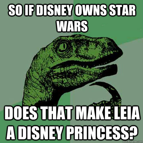 So if Disney owns Star Wars   does that make leia a Disney princess?  Philosoraptor