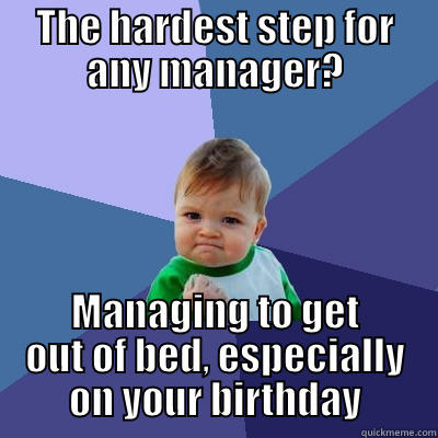 THE HARDEST STEP FOR ANY MANAGER? MANAGING TO GET OUT OF BED, ESPECIALLY ON YOUR BIRTHDAY Success Kid