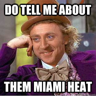 do tell me about  them Miami heat  Condescending Wonka