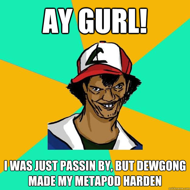 Ay Gurl! I was just passin by, but Dewgong made my metapod harden  Ash Pedreiro