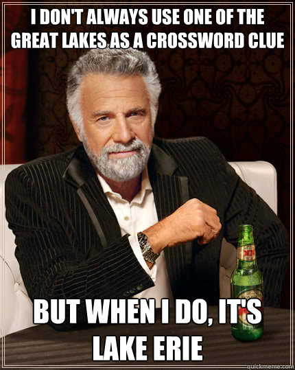 I don't always use one of the great lakes as a crossword clue but when i do, it's lake erie - I don't always use one of the great lakes as a crossword clue but when i do, it's lake erie  The Most Interesting Man In The World