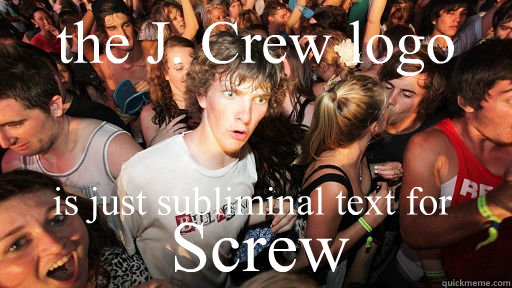 the J. Crew logo is just subliminal text for Screw  Sudden Clarity Clarence