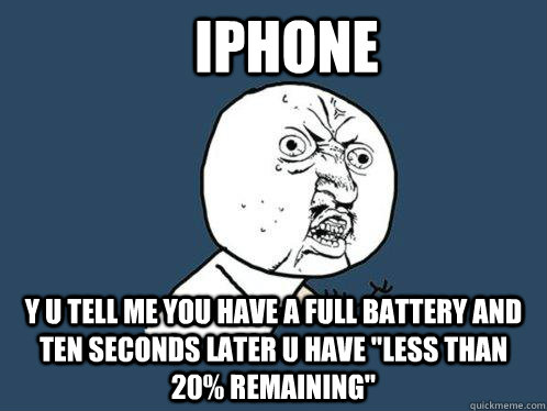 iphone  y u tell me you have a full battery and ten seconds later u have 