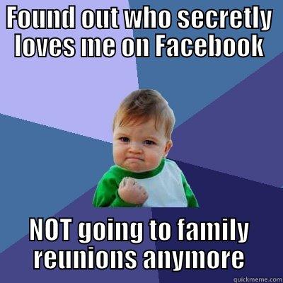 FOUND OUT WHO SECRETLY LOVES ME ON FACEBOOK NOT GOING TO FAMILY REUNIONS ANYMORE Success Kid