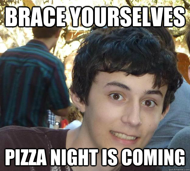 Brace yourselves Pizza night is coming  