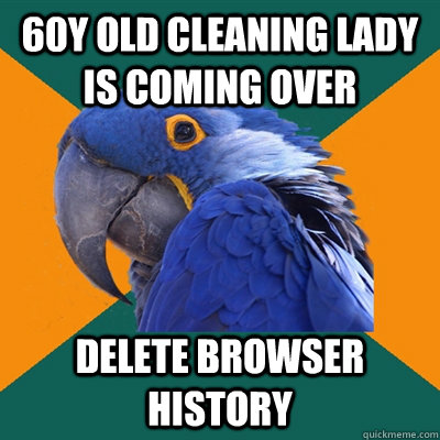 60y old cleaning lady is coming over delete browser history  Paranoid Parrot