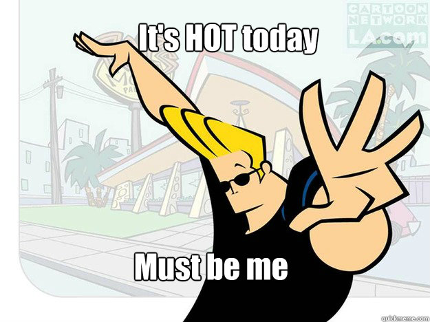 It's HOT today Must be me  Johnny Bravo