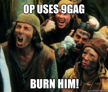 OP USES 9GAG BURN HIM!  Monty Python