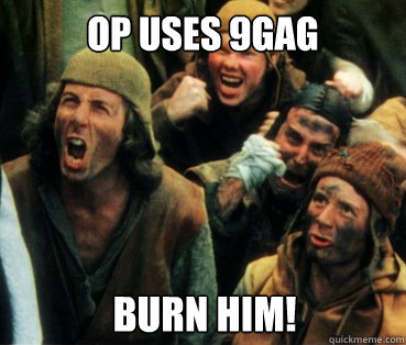 OP USES 9GAG BURN HIM!  