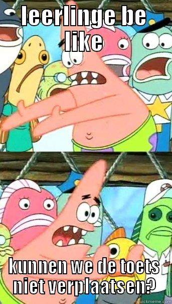 LEERLINGE BE LIKE KUNNEN WE DE TOETS NIET VERPLAATSEN? Push it somewhere else Patrick