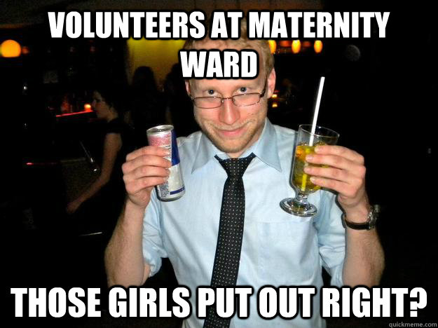 Volunteers at maternity ward Those girls put out right?  Friendzone