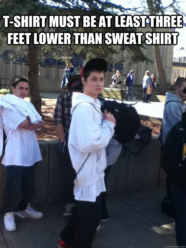 T-shirt must be at least three feet lower than sweat shirt  