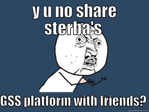  Y U NO SHARE STERBA'S  GSS PLATFORM WITH FRIENDS? Y U No