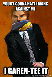 Your'e gonna hate laning against me I Garen-tee it - Your'e gonna hate laning against me I Garen-tee it  Misc