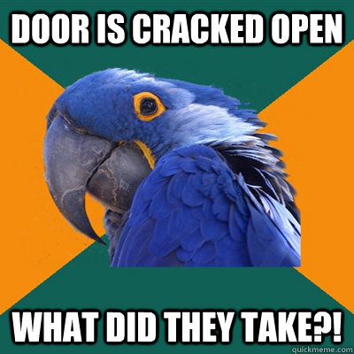 Door is cracked open what did they take?!  Paranoid Parrot
