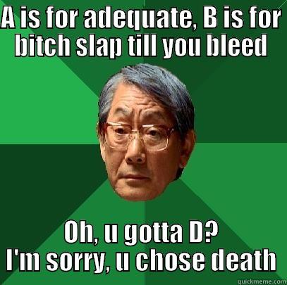 Asian test scoring  - A IS FOR ADEQUATE, B IS FOR BITCH SLAP TILL YOU BLEED OH, U GOTTA D? I'M SORRY, U CHOSE DEATH High Expectations Asian Father