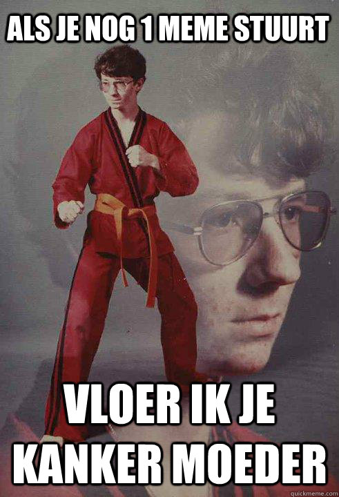 Als je nog 1 meme stuurt vloer ik je kanker moeder  Karate Kyle