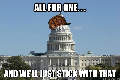 all for one. . .  and we'll just stick with that  Scumbag Government