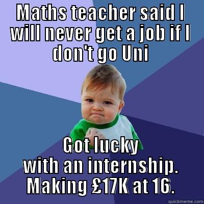 MATHS TEACHER SAID I WILL NEVER GET A JOB IF I DON'T GO UNI GOT LUCKY WITH AN INTERNSHIP. MAKING £17K AT 16. Success Kid