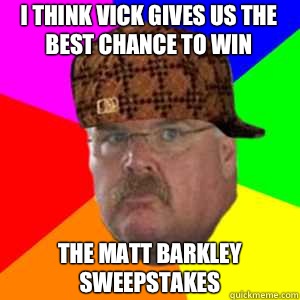 I think Vick gives us the best chance to win The Matt Barkley sweepstakes  Scumbag Andy Reid