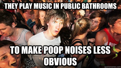 They play music in public bathrooms to make poop noises less obvious  Sudden Clarity Clarence