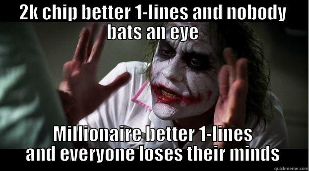2K CHIP BETTER 1-LINES AND NOBODY BATS AN EYE MILLIONAIRE BETTER 1-LINES AND EVERYONE LOSES THEIR MINDS Joker Mind Loss