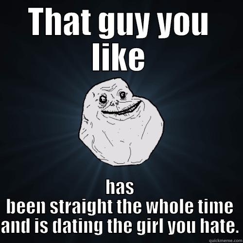 THAT GUY YOU LIKE HAS BEEN STRAIGHT THE WHOLE TIME AND IS DATING THE GIRL YOU HATE. Forever Alone